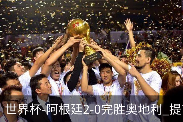 世界杯-阿根廷2-0完胜奥地利 提前一轮小组出线